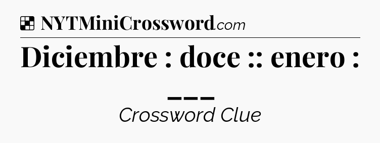 Solution: Diciembre : doce :: enero : ___ - NYT Crossword