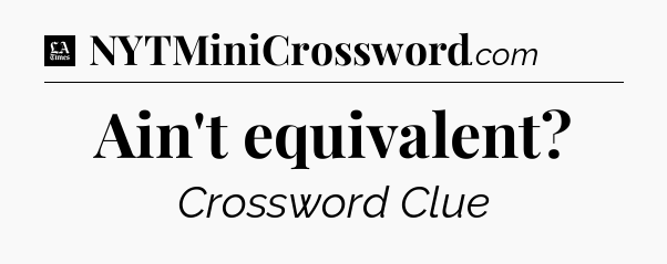 Ain't equivalent - LA Times Crossword