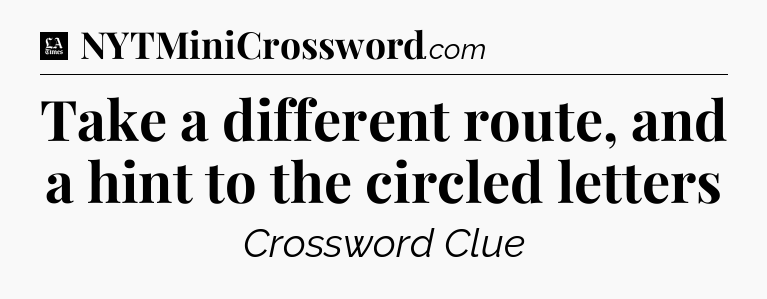 Take a different route, and a hint to the circled letters - LA Times Crossword