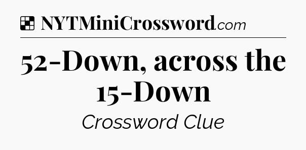 Solution: 52-Down, across the 15-Down - NYT Crossword