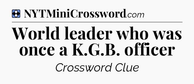 Solution: World leader who was once a K.G.B. officer - NYT Mini Crossword