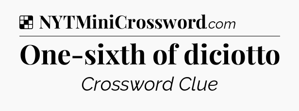 Solution: One-sixth of diciotto - NYT Crossword