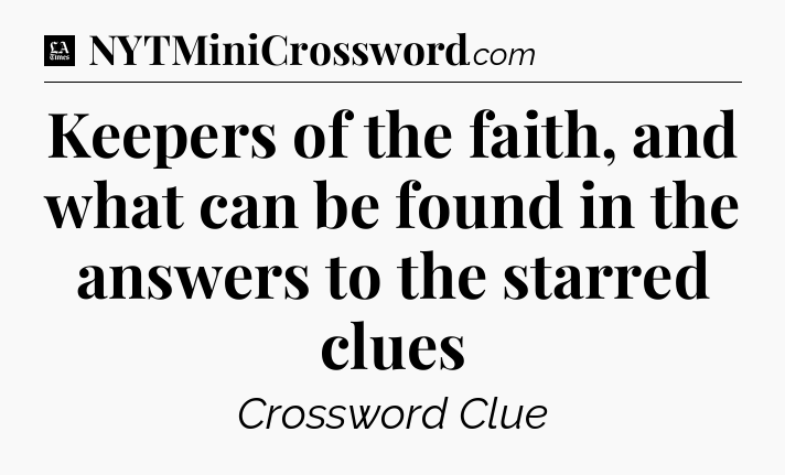 Keepers of the faith, and what can be found in the answers to the starred clues - LA Times Crossword