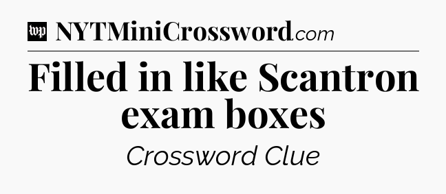 Filled in like Scantron exam boxes Crossword Clue