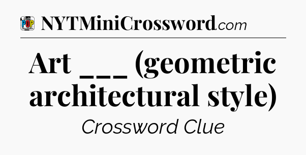Art ___ (geometric architectural style) Crossword Clue