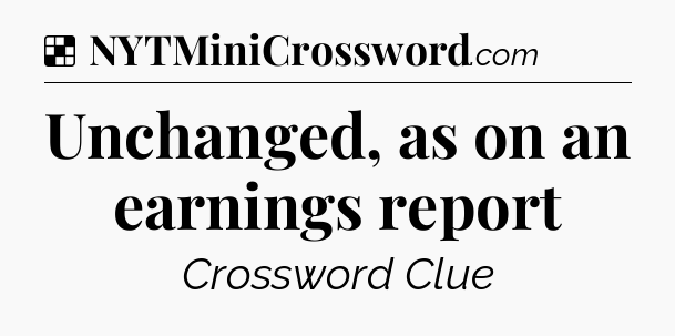 Solution: Unchanged, as on an earnings report - NYT Crossword