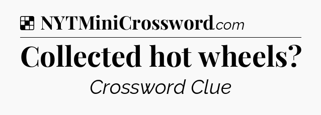 Solution: Collected hot wheels - NYT Crossword