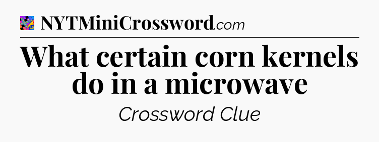 What certain corn kernels do in a microwave Crossword Clue