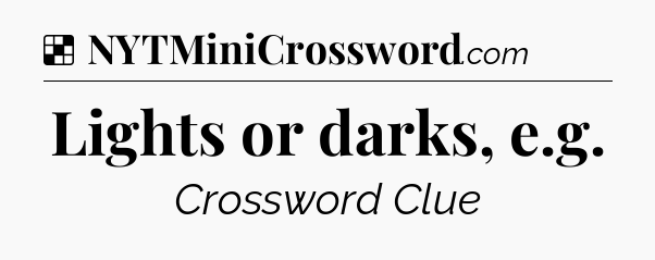 Solution: Lights or darks, e.g - NYT Crossword