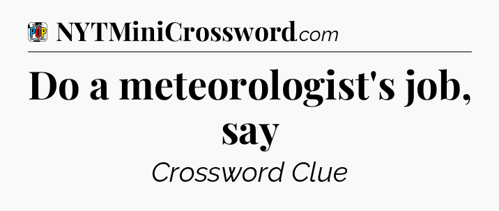 Do a meteorologist's job, say Crossword Clue