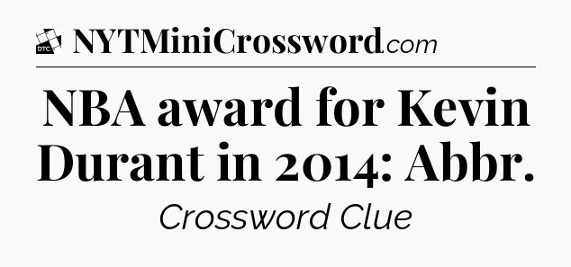 NBA award for Kevin Durant in 2014: Abbr - Daily Themed Classic Crossword