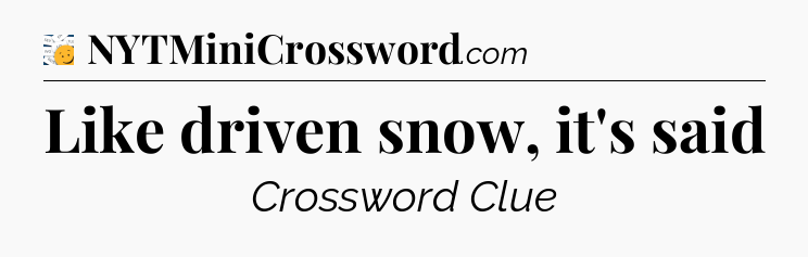 Like driven snow, it's said - 7 Little Words