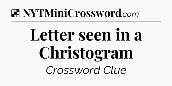 Solution: Letter seen in a Christogram - NYT Crossword