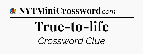 True-to-life Crossword Clue