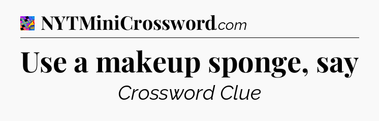 Use a makeup sponge, say Crossword Clue
