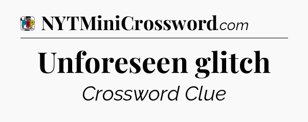 Unforeseen glitch Crossword Clue
