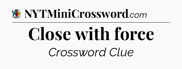 Close with force Crossword Clue
