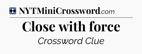 Solution: Close with force - NYT Mini Crossword