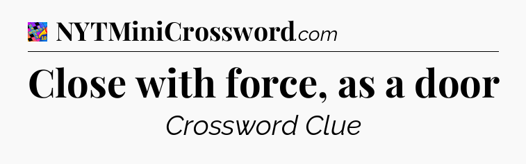 Close with force, as a door Crossword Clue