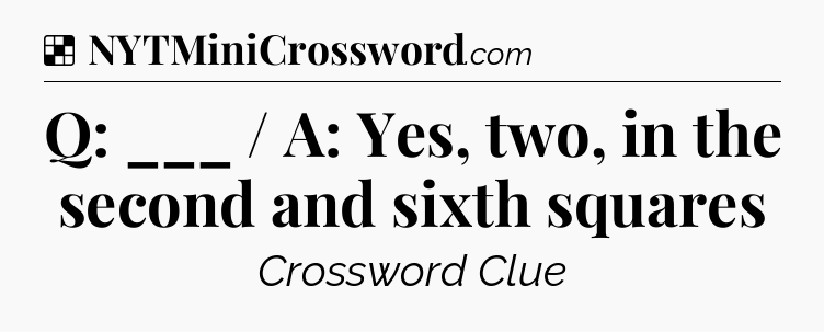 Solution: Q: ___ / A: Yes, two, in the second and sixth squares - NYT Crossword