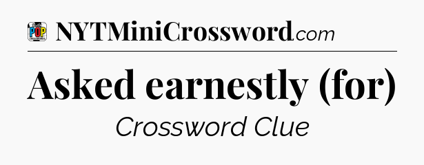 Asked earnestly (for) Crossword Clue