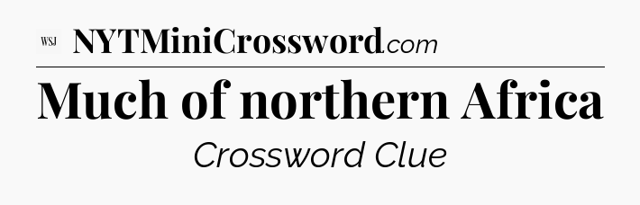 Much of northern Africa - WSJ Crossword