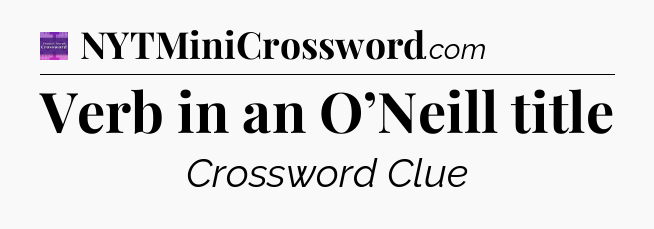 Verb in an O’Neill title - Thomas Joseph Crossword