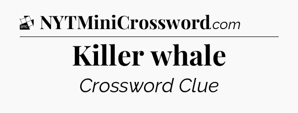 Killer whale - Daily Themed Mini Crossword