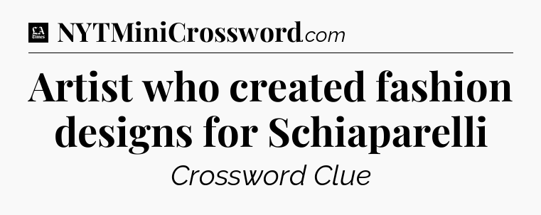 Artist who created fashion designs for Schiaparelli - LA Times Crossword
