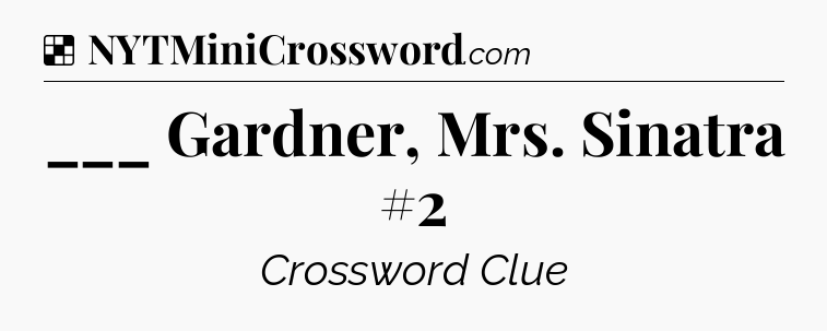 Solution: ___ Gardner, Mrs. Sinatra #2 - NYT Crossword