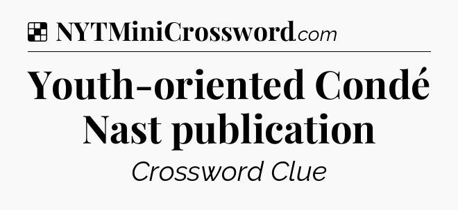 Solution: Youth-oriented Condé Nast publication - NYT Crossword