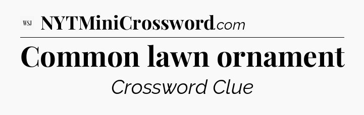 Common lawn ornament - WSJ Crossword