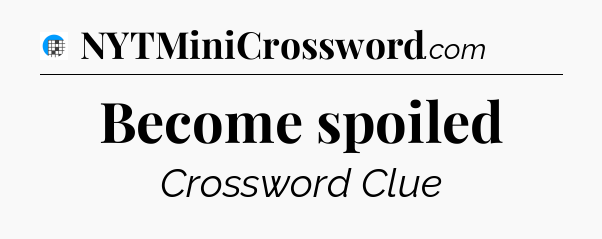 Become spoiled Crossword Clue