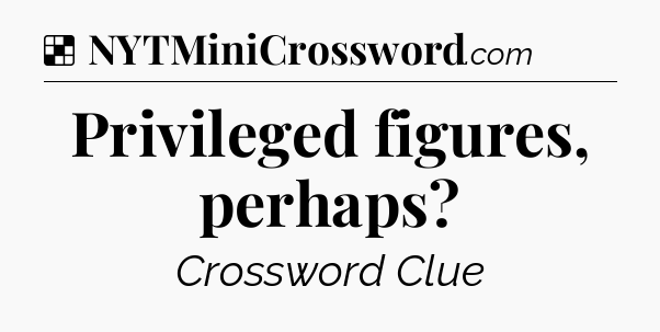 Solution: Privileged figures, perhaps - NYT Crossword