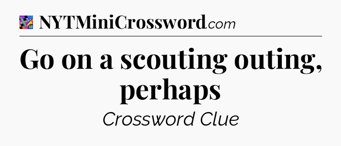 Go on a scouting outing, perhaps Crossword Clue