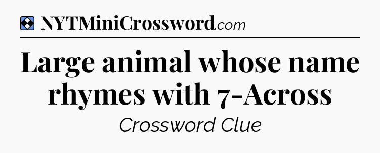 Solution: Large animal whose name rhymes with 7-Across - NYT Mini Crossword