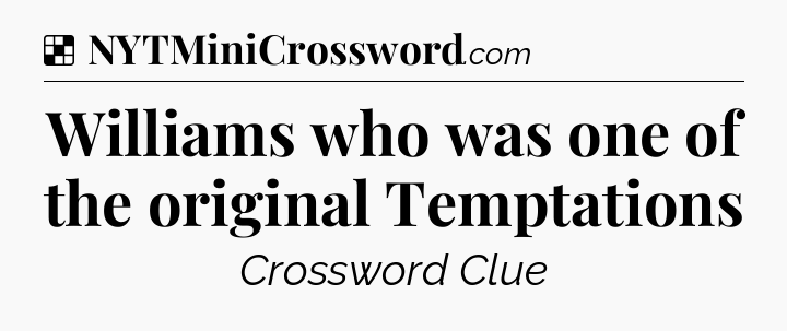 Solution: Williams who was one of the original Temptations - NYT Crossword