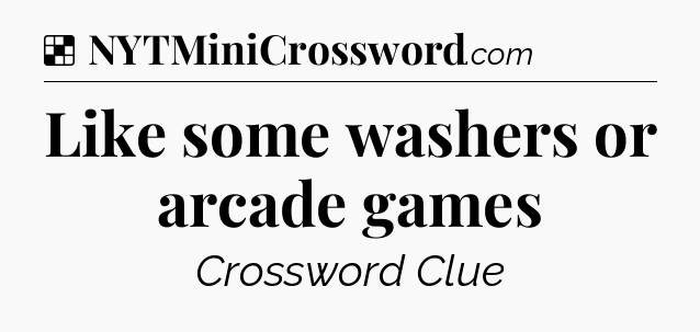Solution: Like some washers or arcade games - NYT Crossword