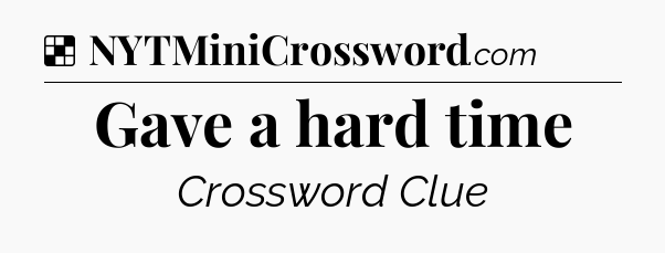 Solution: Gave a hard time - NYT Crossword