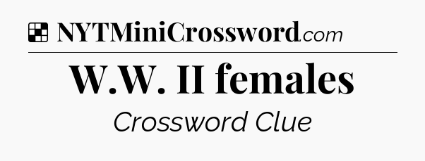 Solution: W.W. II females - NYT Crossword