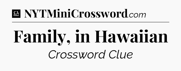 Family, in Hawaiian - LA Times Crossword