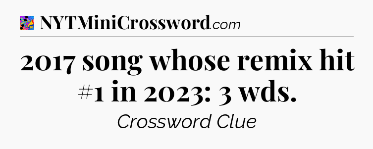 2017 song whose remix hit #1 in 2023: 3 wds Crossword Clue
