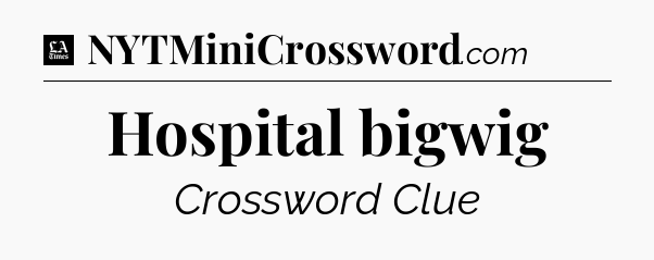 Hospital bigwig - LA Times Crossword