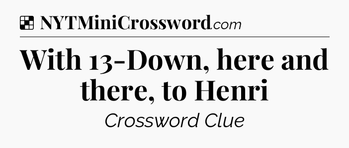Solution: With 13-Down, here and there, to Henri - NYT Crossword