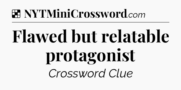 Solution: Flawed but relatable protagonist - NYT Crossword