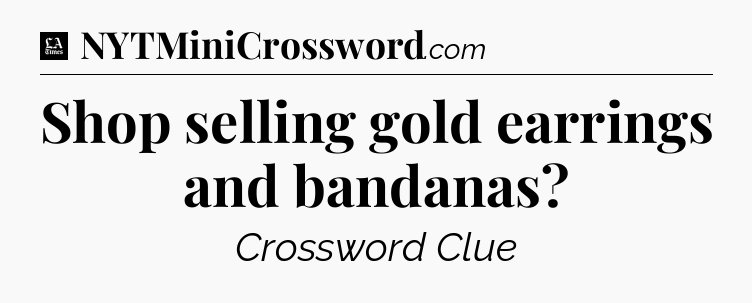 Shop selling gold earrings and bandanas - LA Times Crossword