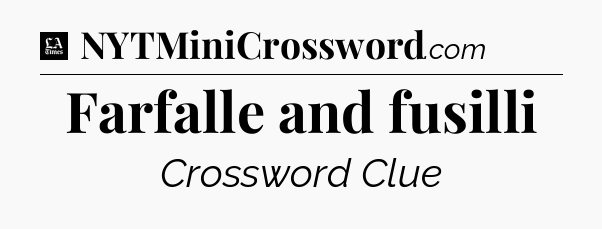 Farfalle and fusilli - LA Times Crossword
