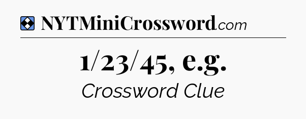 Solution: 1/23/45, e.g - NYT Mini Crossword