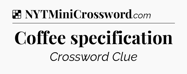 Solution: Coffee specification - NYT Crossword