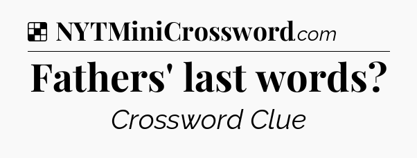 Solution: Fathers' last words - NYT Crossword
